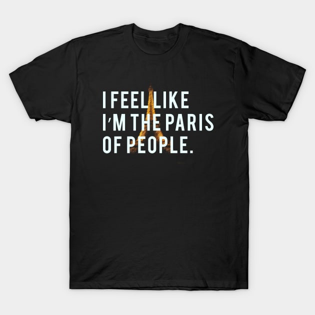 I feel like I'm the Paris of people. T-Shirt by PGP